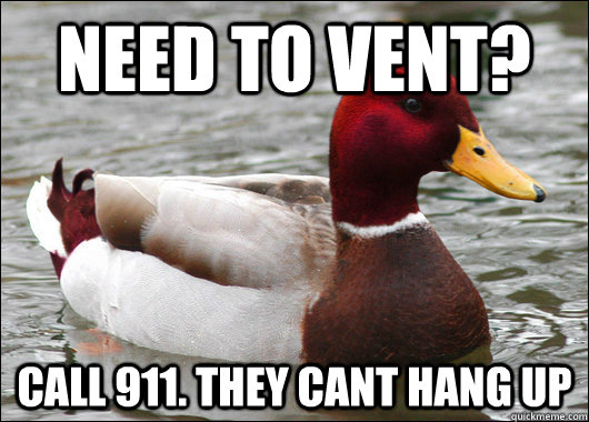 need to vent? Call 911. They cant hang up  Malicious Advice Mallard