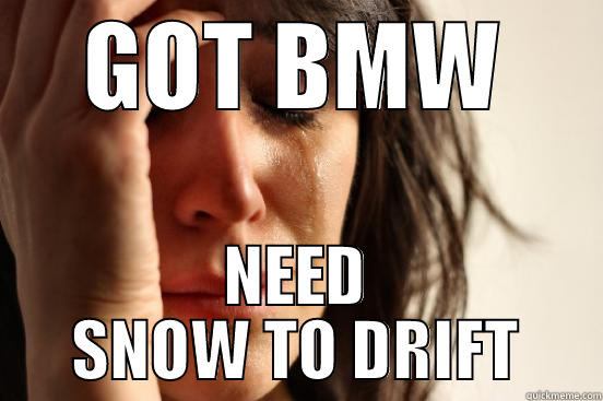 GOT BMW NEED SNOW TO DRIFT First World Problems