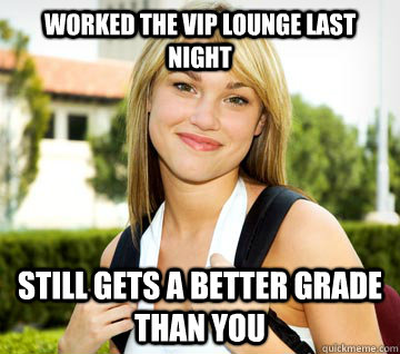 Worked the VIP lounge last night Still gets a better grade than you  Community College Stripper