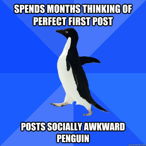 Spends months thinking of perfect first post   posts socially awkward penguin  Socially Awkward Penguin