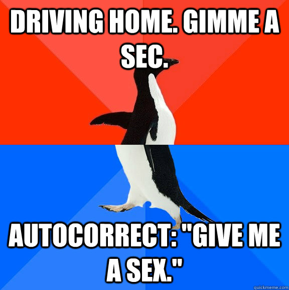 Driving Home. Gimme a sec. Autocorrect: 