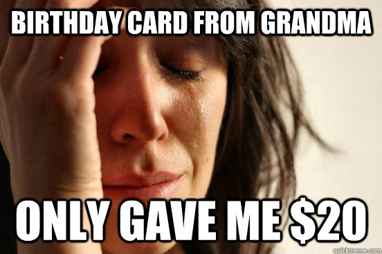 Birthday card from Grandma only gave me $20  First World Problems