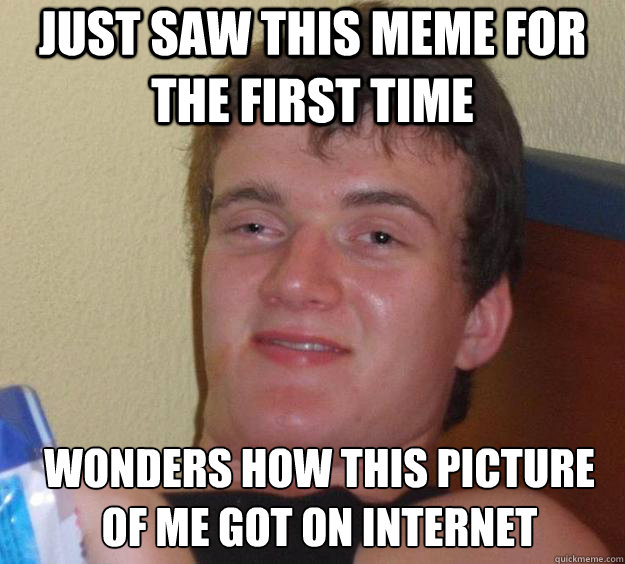 Just saw this meme for the first time wonders how this picture of me got on internet   10 Guy