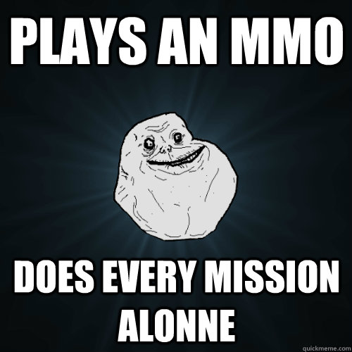 PLAYS AN MMO DOES EVERY MISSION ALONNE  Forever Alone