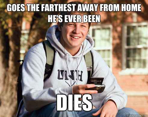 Goes the farthest away from home he's ever been  Dies  College Freshman