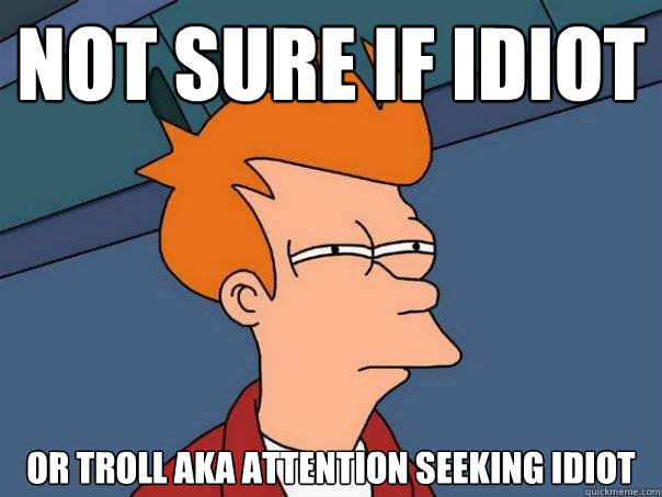 Not Sure if Idiot Or Troll aka Attention seeking idiot  Futurama Fry