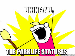 LIKING ALL  THE PARKLIFE STATUSES  All The Things