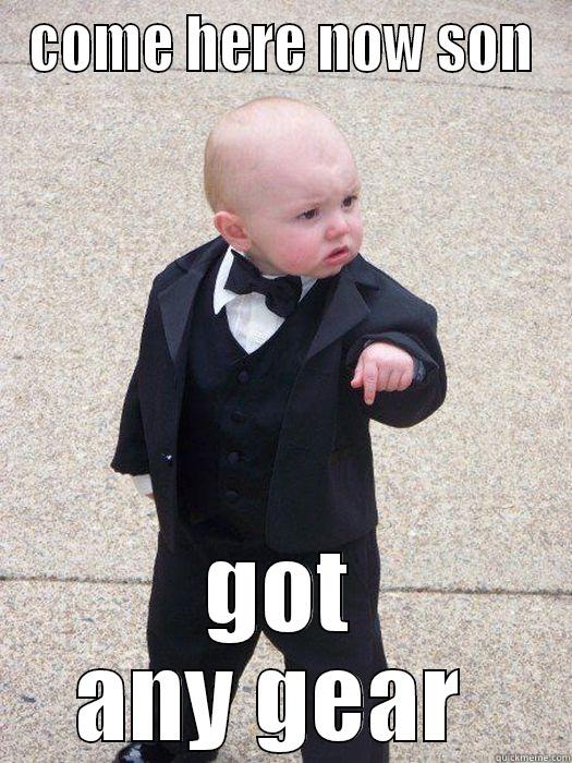 COME HERE NOW SON GOT ANY GEAR  Baby Godfather