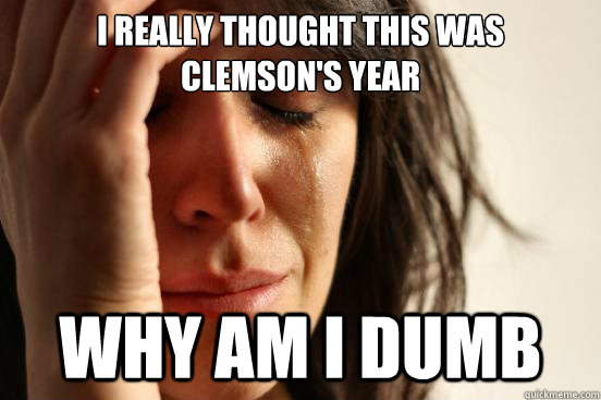 I really thought this was Clemson's year Why am I dumb  First World Problems