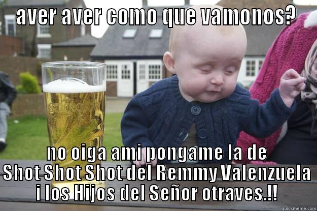 AVER AVER COMO QUE VAMONOS? NO OIGA AMI PONGAME LA DE SHOT SHOT SHOT DEL REMMY VALENZUELA I LOS HIJOS DEL SEÑOR OTRAVES.!! drunk baby