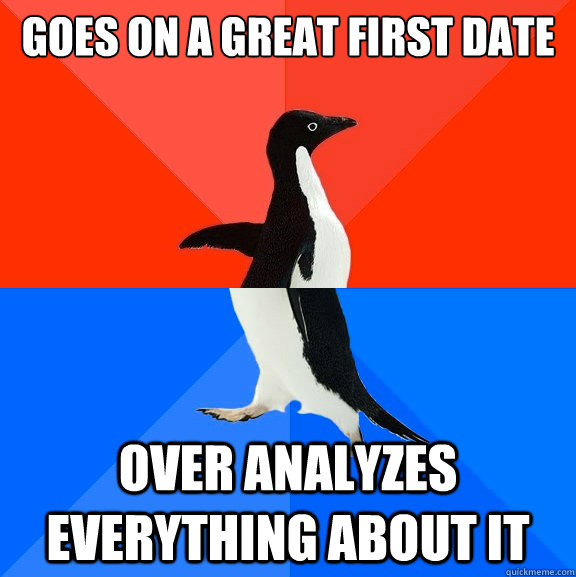 goes on a great first date over analyzes everything about it  Socially Awesome Awkward Penguin