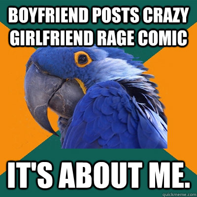 Boyfriend posts crazy girlfriend rage comic It's about me.  Paranoid Parrot