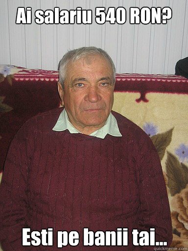 Ai salariu 540 RON? Esti pe banii tai...  Low Expectations Romanian Father
