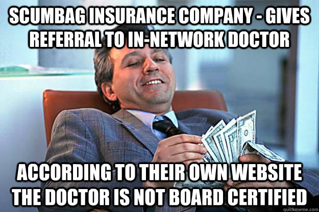 Scumbag Insurance Company - Gives referral to in-network doctor According to their own website the doctor is NOT board certified  