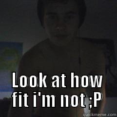  LOOK AT HOW FIT I'M NOT ;P Misc