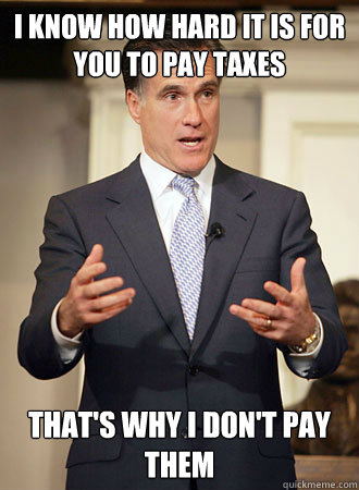i know how hard it is for you to pay taxes that's why i don't pay them  Relatable Romney