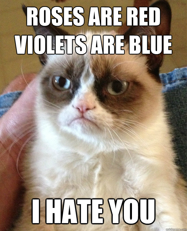 Roses are red
Violets are blue I hate you - Roses are red
Violets are blue I hate you  Grumpy Cat