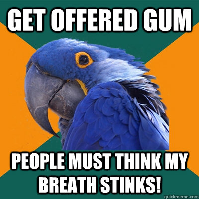 Get offered gum people must think my breath stinks!  Paranoid Parrot