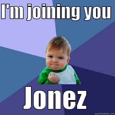 I'M JOINING YOU  JONEZ Success Kid