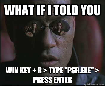 what if i told you WIN KEY + R > type 