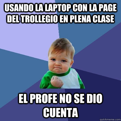 Usando la laptop con la page del Trollegio en plena clase El profe no se dio cuenta  Success Kid