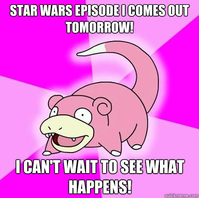 Star Wars Episode I comes out tomorrow! I can't wait to see what happens!  Slowpoke