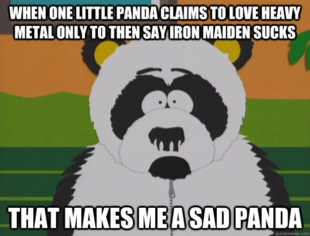 When one little panda claims to love heavy metal only to then say iron maiden sucks That makes me a sad panda - When one little panda claims to love heavy metal only to then say iron maiden sucks That makes me a sad panda  Sad Panda