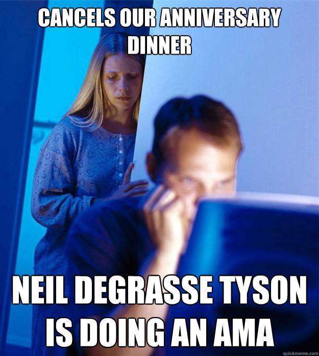 cancels our anniversary dinner neil degrasse tyson is doing an AMA  Redditors Wife