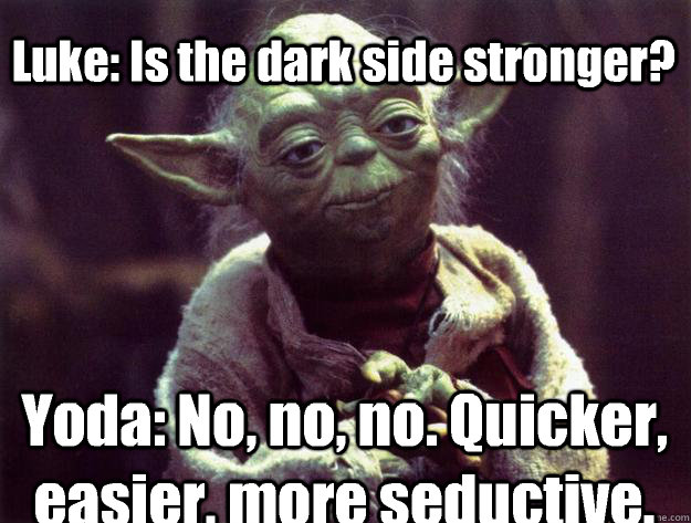 Luke: Is the dark side stronger?  Yoda: No, no, no. Quicker, easier, more seductive.  - Luke: Is the dark side stronger?  Yoda: No, no, no. Quicker, easier, more seductive.   Sad yoda