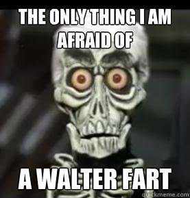The only thing I am afraid of A walter fart  Achmed the Dead Terrorist