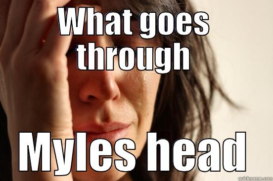 WHAT GOES THROUGH MYLES HEAD First World Problems