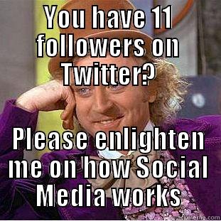 YOU HAVE 11 FOLLOWERS ON TWITTER? PLEASE ENLIGHTEN ME ON HOW SOCIAL MEDIA WORKS Condescending Wonka
