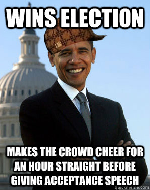 Wins Election Makes the crowd cheer for an hour straight before giving acceptance speech  Scumbag Obama