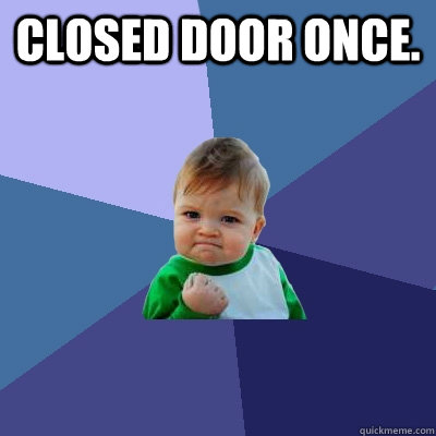 Closed door once.  - Closed door once.   Success Kid