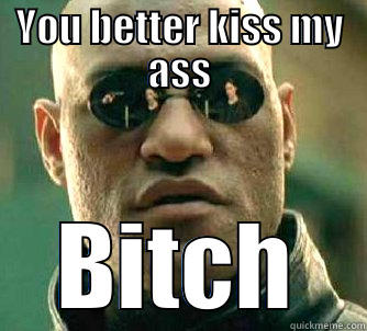 YOU BETTER KISS MY ASS BITCH Matrix Morpheus