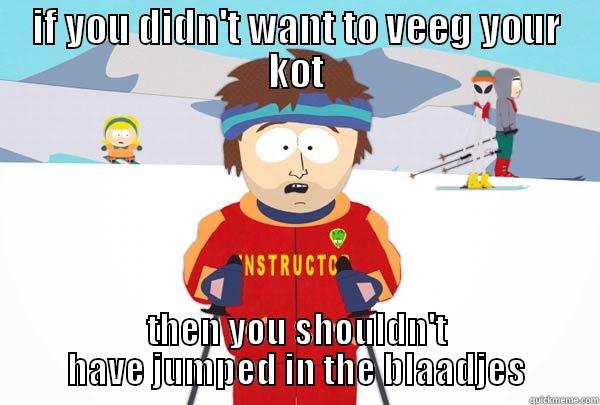 IF YOU DIDN'T WANT TO VEEG YOUR KOT THEN YOU SHOULDN'T HAVE JUMPED IN THE BLAADJES Super Cool Ski Instructor