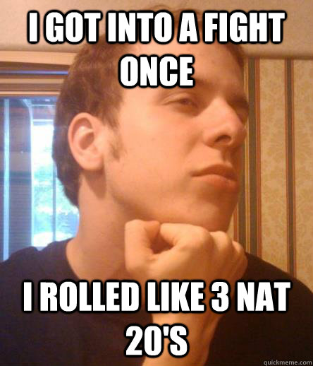 I got into a fight once I rolled like 3 nat 20's - I got into a fight once I rolled like 3 nat 20's  Tough White Boy