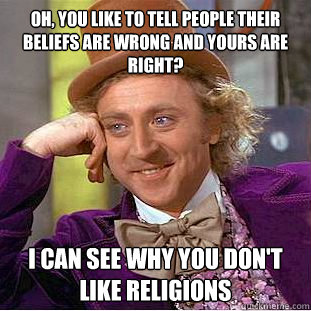 Oh, you like to tell people their beliefs are wrong and yours are right? i can see why you don't like religions - Oh, you like to tell people their beliefs are wrong and yours are right? i can see why you don't like religions  Creepy Wonka