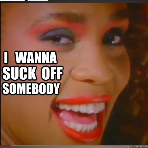i   wanna suck  off  somebody  Whitney Houston Sex Tape BLOWJOB