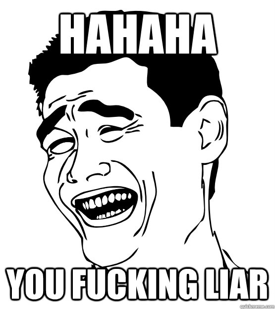 Hahaha you Fucking Liar  Fuck That Guy