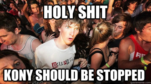 holy shit Kony should be stopped  Sudden Clarity Clarence