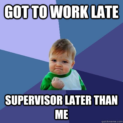 Got to work late Supervisor later than me - Got to work late Supervisor later than me  Success Kid