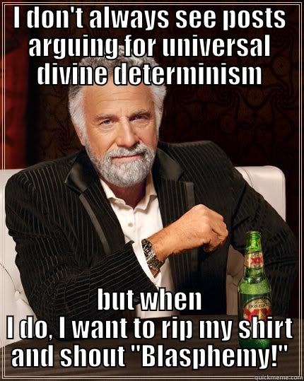 I DON'T ALWAYS SEE POSTS ARGUING FOR UNIVERSAL DIVINE DETERMINISM BUT WHEN I DO, I WANT TO RIP MY SHIRT AND SHOUT 