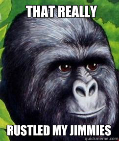 That Really Rustled My Jimmies  gorilla munch