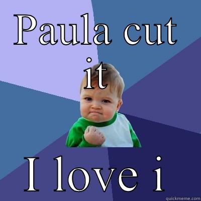 PAULA CUT IT I LOVE IT  Success Kid