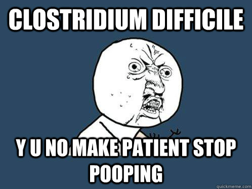 clostridium difficile y u no make patient stop pooping - clostridium difficile y u no make patient stop pooping  Y U No