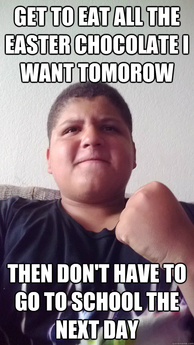 Get to eat all the Easter chocolate i want tomorow then don't have to go to school the next day - Get to eat all the Easter chocolate i want tomorow then don't have to go to school the next day  Deven Pruitt Success kid