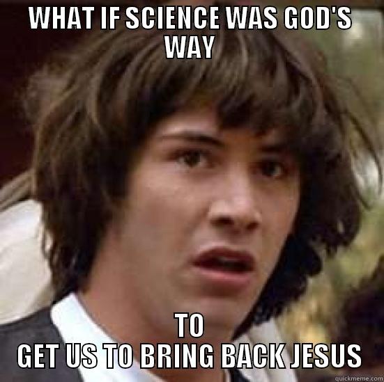 WHAT IF SCIENCE WAS GOD'S WAY TO GET US TO BRING BACK JESUS conspiracy keanu