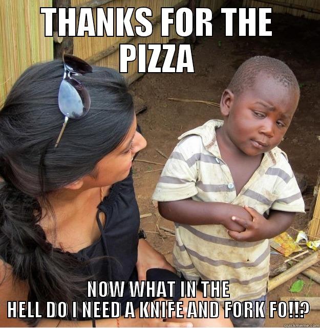 THANKS FOR THE PIZZA NOW WHAT IN THE HELL DO I NEED A KNIFE AND FORK FO!!? Skeptical Third World Kid