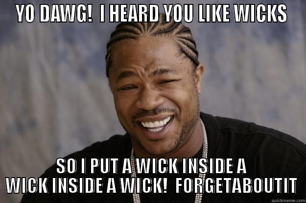 YO DAWG!  I HEARD YOU LIKE WICKS SO I PUT A WICK INSIDE A WICK INSIDE A WICK!  FORGETABOUTIT Xzibit meme